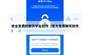 安全免费的聊天平台软件（官方免费聊天软件）