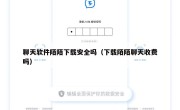 聊天软件陌陌下载安全吗（下载陌陌聊天收费吗）