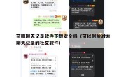 可删聊天记录软件下载安全吗（可以删除对方聊天记录的社交软件）