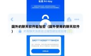国外的聊天软件能加密（国外使用的聊天软件）