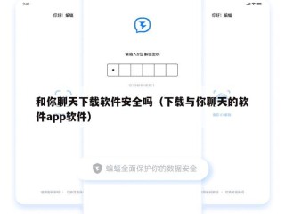 和你聊天下载软件安全吗（下载与你聊天的软件app软件）
