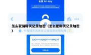 怎么取消聊天记录加密（怎么把聊天记录加密）
