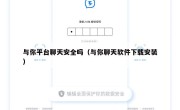 与你平台聊天安全吗（与你聊天软件下载安装）