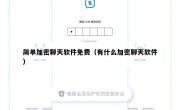 简单加密聊天软件免费（有什么加密聊天软件）