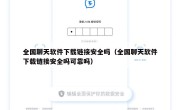 全国聊天软件下载链接安全吗（全国聊天软件下载链接安全吗可靠吗）