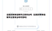 远程控制微信聊天记录安全吗（远程控制微信聊天记录安全吗可靠吗）