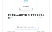 萝卜密聊app哪里下载（卜萝密子可以怎么吃）
