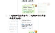 rng聊天软件安全吗（rng聊天软件安全吗是真的吗）