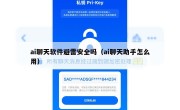 ai聊天软件避雷安全吗（ai聊天助手怎么用）