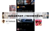 泡泡安全聊天软件（下载泡泡聊天安全吗）