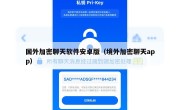 国外加密聊天软件安卓版（境外加密聊天app）