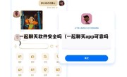 一起聊天软件安全吗（一起聊天app可靠吗）