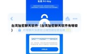 台湾加密聊天软件（台湾加密聊天软件有哪些）