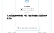 实用加密聊天软件下载（有没有什么加密聊天软件）