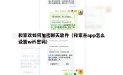 和家欢如何加密聊天软件（和家亲app怎么设置wifi密码）