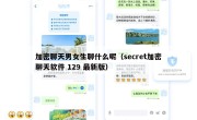 加密聊天男女生聊什么呢（secret加密聊天软件 129 最新版）