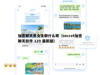 加密聊天男女生聊什么呢（secret加密聊天软件 129 最新版）