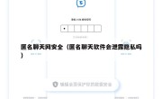 匿名聊天网安全（匿名聊天软件会泄露隐私吗）