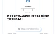 由于微信对聊天语音加密（微信语音加密限制不能播放怎么办）
