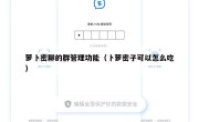 萝卜密聊的群管理功能（卜萝密子可以怎么吃）