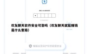 欢友聊天软件安全可靠吗（欢友聊天就能赚钱是什么套路）