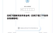 扫码下载聊天软件安全吗（扫码下载了个软件会有病毒吗）