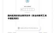 国内能用的安全聊天软件（安全的聊天工具 中国能用的）