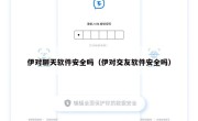 伊对聊天软件安全吗（伊对交友软件安全吗）
