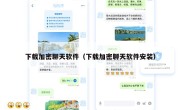 下载加密聊天软件（下载加密聊天软件安装）