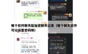 哪个软件聊天能加密聊天记录（哪个聊天软件可以设置密码锁）