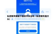 私密聊天模板下载软件安全吗（私密聊天是什么）
