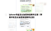 iphone手机怎么加密微信聊天记录（苹果手机怎么加密微信聊天记录）