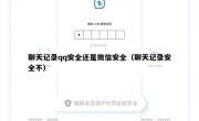 聊天记录qq安全还是微信安全（聊天记录安全不）