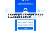 苹果版秘聊app隐私聊天安全吗（苹果版秘聊app隐私聊天安全吗知乎）