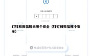钉钉和微信聊天哪个安全（钉钉和微信那个安全）