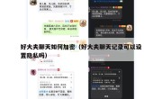 好大夫聊天如何加密（好大夫聊天记录可以设置隐私吗）