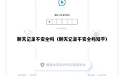 聊天记录不安全吗（聊天记录不安全吗知乎）