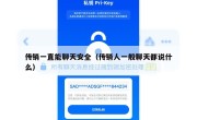 传销一直能聊天安全（传销人一般聊天都说什么）