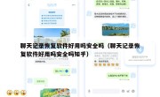 聊天记录恢复软件好用吗安全吗（聊天记录恢复软件好用吗安全吗知乎）