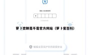 萝卜密聊是不是官方网站（萝卜蜜百科）