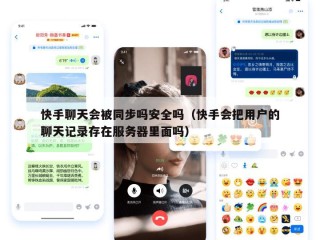 快手聊天会被同步吗安全吗（快手会把用户的聊天记录存在服务器里面吗）
