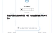 安全可靠的聊天软件下载（安全性好的聊天软件）