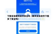 下载交友聊天软件安全吗（聊天交友软件下载多了安全吗）