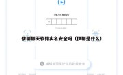 伊聊聊天软件实名安全吗（伊聊是什么）