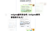 enigma聊天安全吗（enigma聊天都是些什么人）