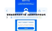 警惕加密聊天软件下载（加密聊天软件安全吗）