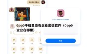 0pp0手机里没有企业密信软件（0pp0企业在哪里）