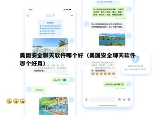美国安全聊天软件哪个好（美国安全聊天软件哪个好用）