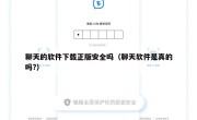 聊天的软件下载正版安全吗（聊天软件是真的吗?）