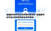 甜趣聊天软件怎么样好用吗安全吗（甜趣聊天软件怎么样好用吗安全吗可靠吗）